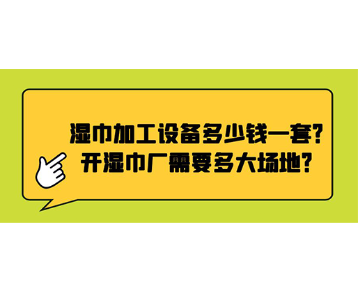 濕巾加工設(shè)備多少錢一套？開濕巾廠需要多大場地？