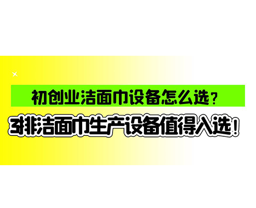 初創(chuàng)業(yè)潔面巾設(shè)備怎么選？3排潔面巾生產(chǎn)設(shè)備值得入選！