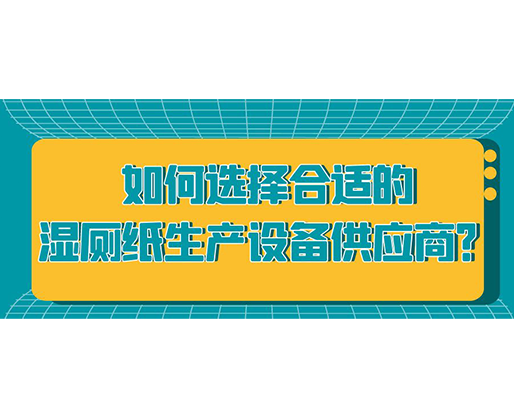 如何選擇合適的濕廁紙生產設備供應商？