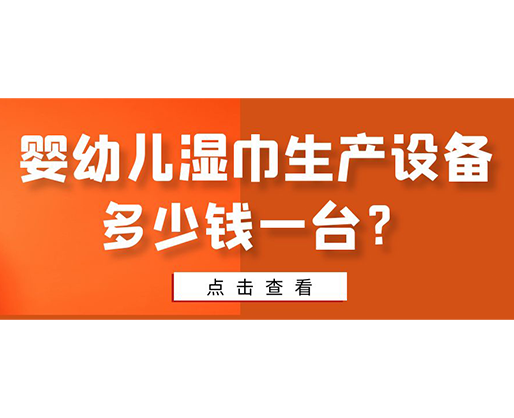 嬰幼兒濕巾生產設備多少錢一臺？