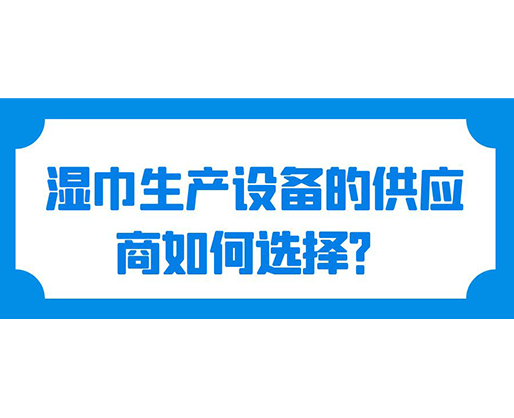 濕巾生產設備的供應商如何選擇？