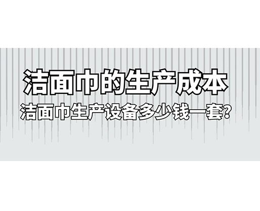 潔面巾的生產成本，潔面巾生產設備多少錢一套？