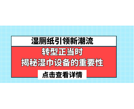 濕廁紙引領新潮流，轉型正當時-揭秘濕巾設備的重要性